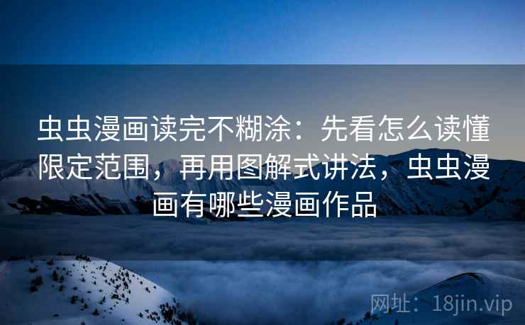 虫虫漫画读完不糊涂：先看怎么读懂限定范围，再用图解式讲法，虫虫漫画有哪些漫画作品