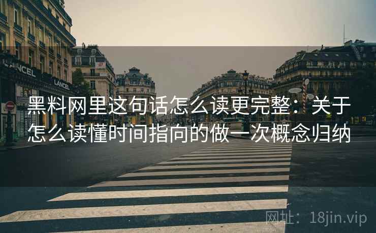黑料网里这句话怎么读更完整：关于怎么读懂时间指向的做一次概念归纳