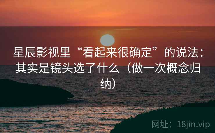 星辰影视里“看起来很确定”的说法：其实是镜头选了什么（做一次概念归纳）