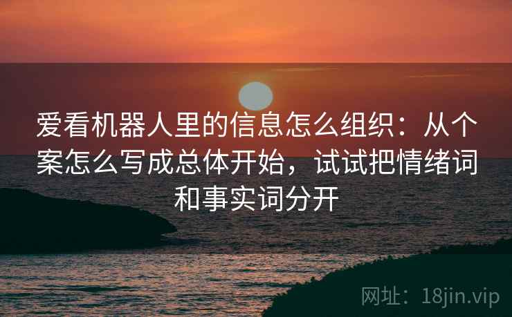 爱看机器人里的信息怎么组织：从个案怎么写成总体开始，试试把情绪词和事实词分开