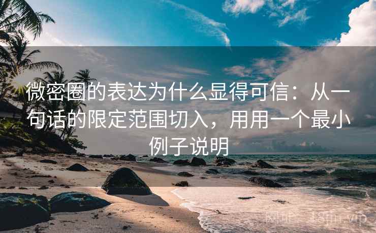 微密圈的表达为什么显得可信：从一句话的限定范围切入，用用一个最小例子说明