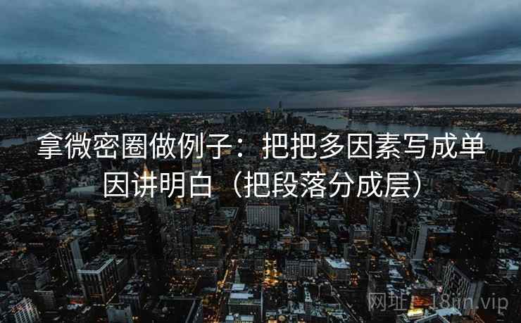 拿微密圈做例子：把把多因素写成单因讲明白（把段落分成层）