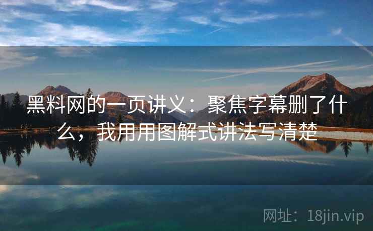 黑料网的一页讲义：聚焦字幕删了什么，我用用图解式讲法写清楚