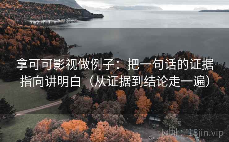 拿可可影视做例子:把一句话的证据指向讲明白(从证据到结论走一遍) 拿可可影视做例子:把一句话的证据指向讲明白(从证据到结论走一遍)