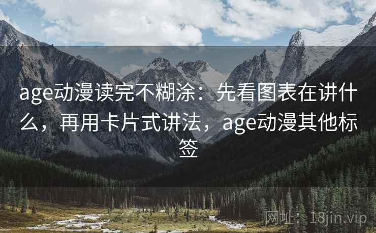 age动漫读完不糊涂:先看图表在讲什么,再用卡片式讲法,age动漫其他标签 age动漫读完不糊涂:先看图表在讲什么,再用卡片式讲法,age动漫其他标签