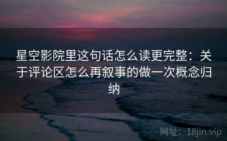 星空影院里这句话怎么读更完整：关于评论区怎么再叙事的做一次概念归纳