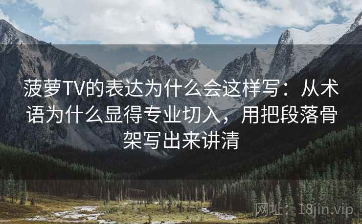 菠萝TV的表达为什么会这样写:从术语为什么显得专业切入,用把段落骨架写出来讲清 菠萝TV的表达为什么会这样写:从术语为什么显得专业切入,用把段落骨架写出来讲清