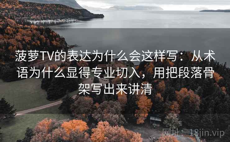 菠萝TV的表达为什么会这样写:从术语为什么显得专业切入,用把段落骨架写出来讲清 菠萝TV的表达为什么会这样写:从术语为什么显得专业切入,用把段落骨架写出来讲清